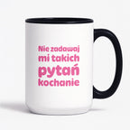 Kubek z nadrukiem - "Nie zadawaj mi takich pytań kochanie"