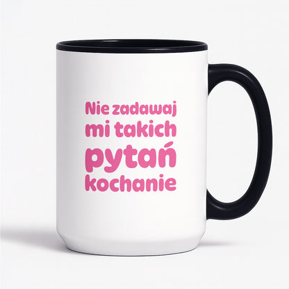 Kubek z nadrukiem - "Nie zadawaj mi takich pytań kochanie"