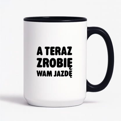 Kubek z nadrukiem - "A teraz zrobię wam jazdę"
