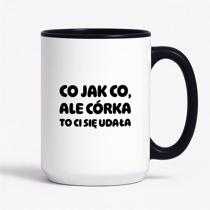 Kubek z nadrukiem - "Co jak co, ale córka to Ci się udała"