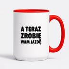Kubek z nadrukiem - "A teraz zrobię wam jazdę"