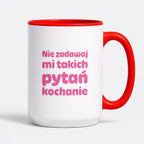 Kubek z nadrukiem - "Nie zadawaj mi takich pytań kochanie"
