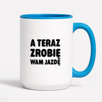 Kubek z nadrukiem - "A teraz zrobię wam jazdę"