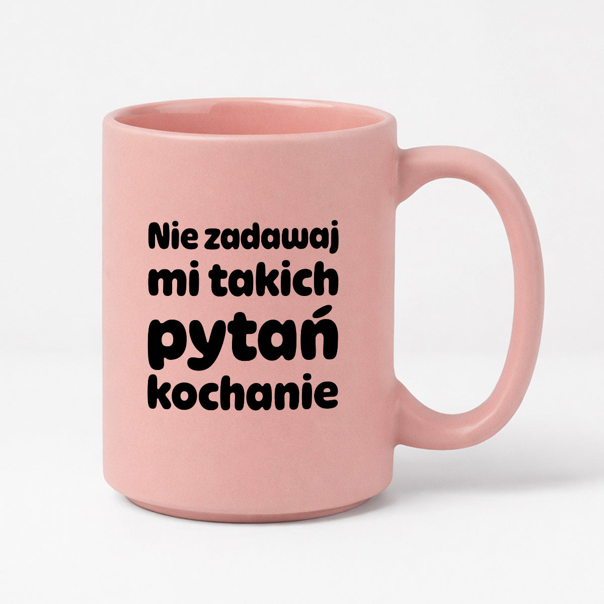 Kubek z nadrukiem - "Nie zadawaj mi takich pytań kochanie"
