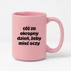 Kubek z nadrukiem - "cóż za okropny dzień, żeby mieć oczy"