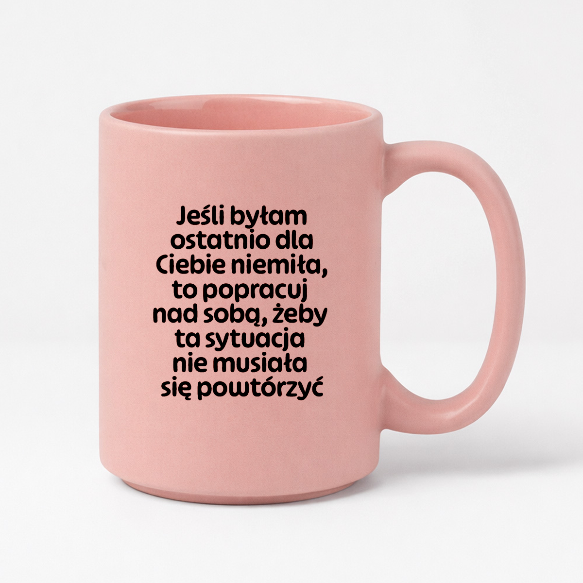 Kubek z nadrukiem - "Jeśli byłam ostatnio dla Ciebie niemiła, to popracuj nad sobą, żeby ta sytuacja nie musiała się powtórzyć"