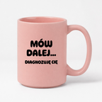 Kubek z nadrukiem - "Mów dalej... Diagnozuję Cię"