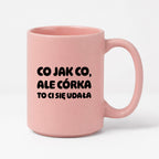 Kubek z nadrukiem - "Co jak co, ale córka to Ci się udała"