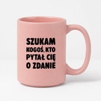Kubek z nadrukiem - "Szukam kogoś, kto pytał Cię o zdanie"