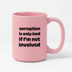 Kubek z nadrukiem - "corruption is only bad if I'm not involved"