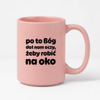 Kubek z nadrukiem - "po to Bóg dał nam oczy, żeby robić na oko"