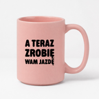 Kubek z nadrukiem - "A teraz zrobię wam jazdę"