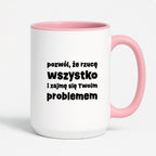 Kubek z nadrukiem "pozwól, że rzucę wszystko i zajmę się Twoim problemem"