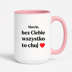 Kubek z nadrukiem i dowolnym imieniem "Bez Ciebie wszystko to chuj" [DZIEŃ CHŁOPAKA]
