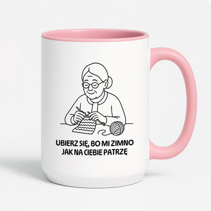 Kubek dla Babci / Dziadka - "Ubierz się, bo mi zimno jak na Ciebie patrzę"