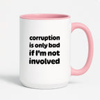 Kubek z nadrukiem - "corruption is only bad if I'm not involved"