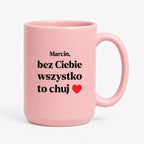 Kubek z nadrukiem i dowolnym imieniem "Bez Ciebie wszystko to chuj" [DZIEŃ CHŁOPAKA]