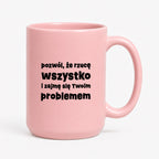 Kubek z nadrukiem "pozwól, że rzucę wszystko i zajmę się Twoim problemem"