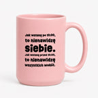 Kubek z nadrukiem "Jak wstanę przed 10:00, to nienawidzę siebie. Jak wstanę po 10:00, to nienawidzę wszystkich wokół."