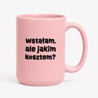 Kubek z nadrukiem "wstałam, ale jakim kosztem?"