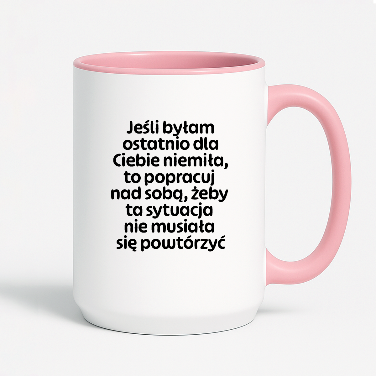 Kubek z nadrukiem - "Jeśli byłam ostatnio dla Ciebie niemiła, to popracuj nad sobą, żeby ta sytuacja nie musiała się powtórzyć"