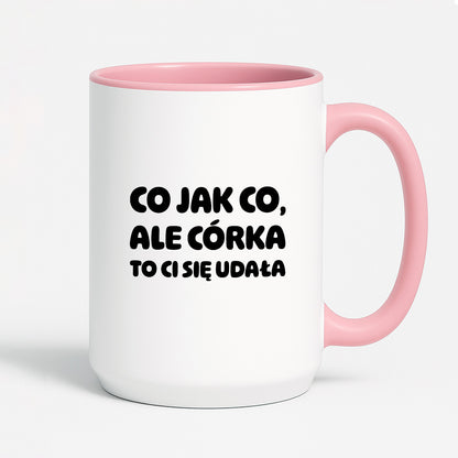 Kubek z nadrukiem - "Co jak co, ale córka to Ci się udała"