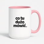 Kubek z nadrukiem - "co tu dużo mówić..."