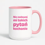 Kubek z nadrukiem - "Nie zadawaj mi takich pytań kochanie"