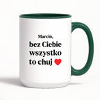 Kubek z nadrukiem i dowolnym imieniem "Bez Ciebie wszystko to chuj" [DZIEŃ CHŁOPAKA]