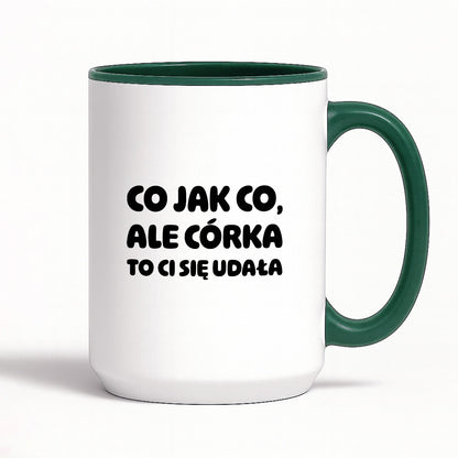 Kubek z nadrukiem - "Co jak co, ale córka to Ci się udała"