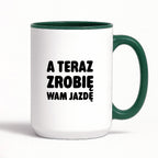 Kubek z nadrukiem - "A teraz zrobię wam jazdę"