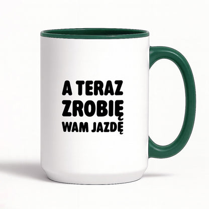 Kubek z nadrukiem - "A teraz zrobię wam jazdę"