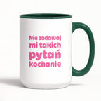 Kubek z nadrukiem - "Nie zadawaj mi takich pytań kochanie"