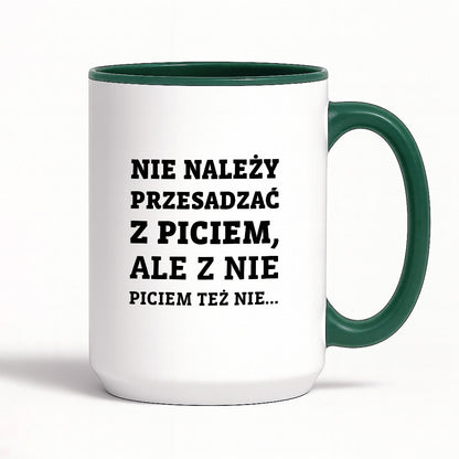 Kubek z nadrukiem - "Nie należy przesadzać z piciem, ale z nie piciem też nie"