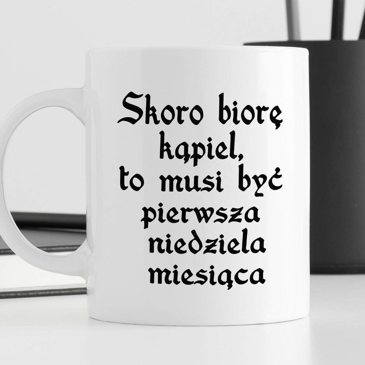 Kubek z nadrukiem "Skoro biorę kąpiel to musi być pierwsza. niedziela 