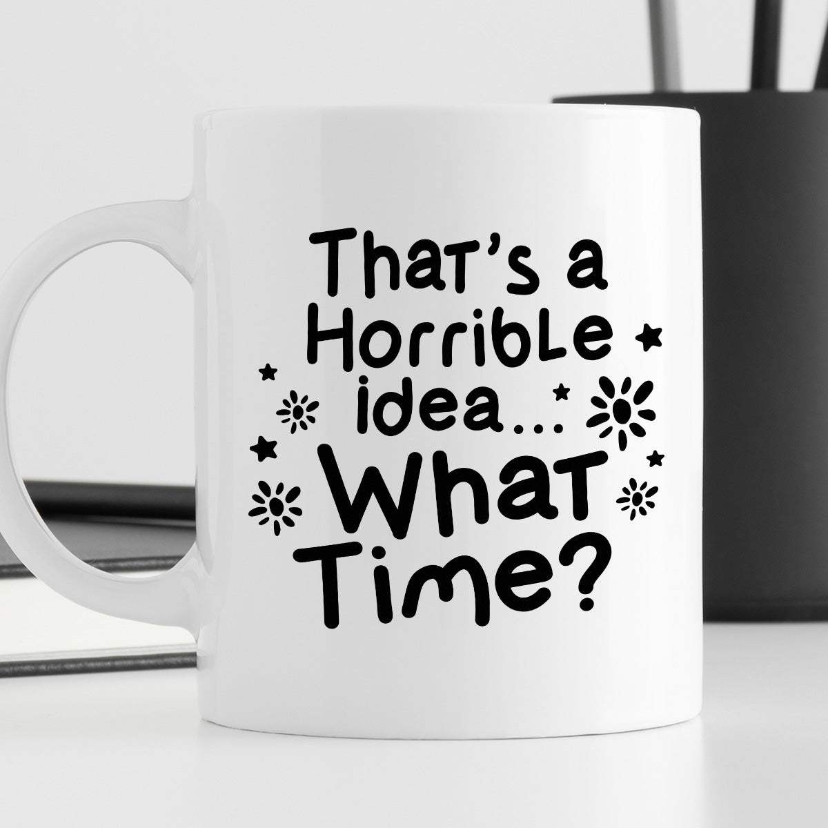 Kubek z nadrukiem "That’s a Horrible idea… What Time?"