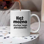 Kubek z nadrukiem - "Ileż można słuchać tego pierdolenia"