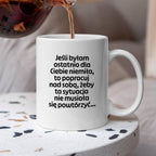Kubek z nadrukiem - "Jeśli byłam ostatnio dla Ciebie niemiła, to popracuj nad sobą, żeby ta sytuacja nie musiała się powtórzyć"