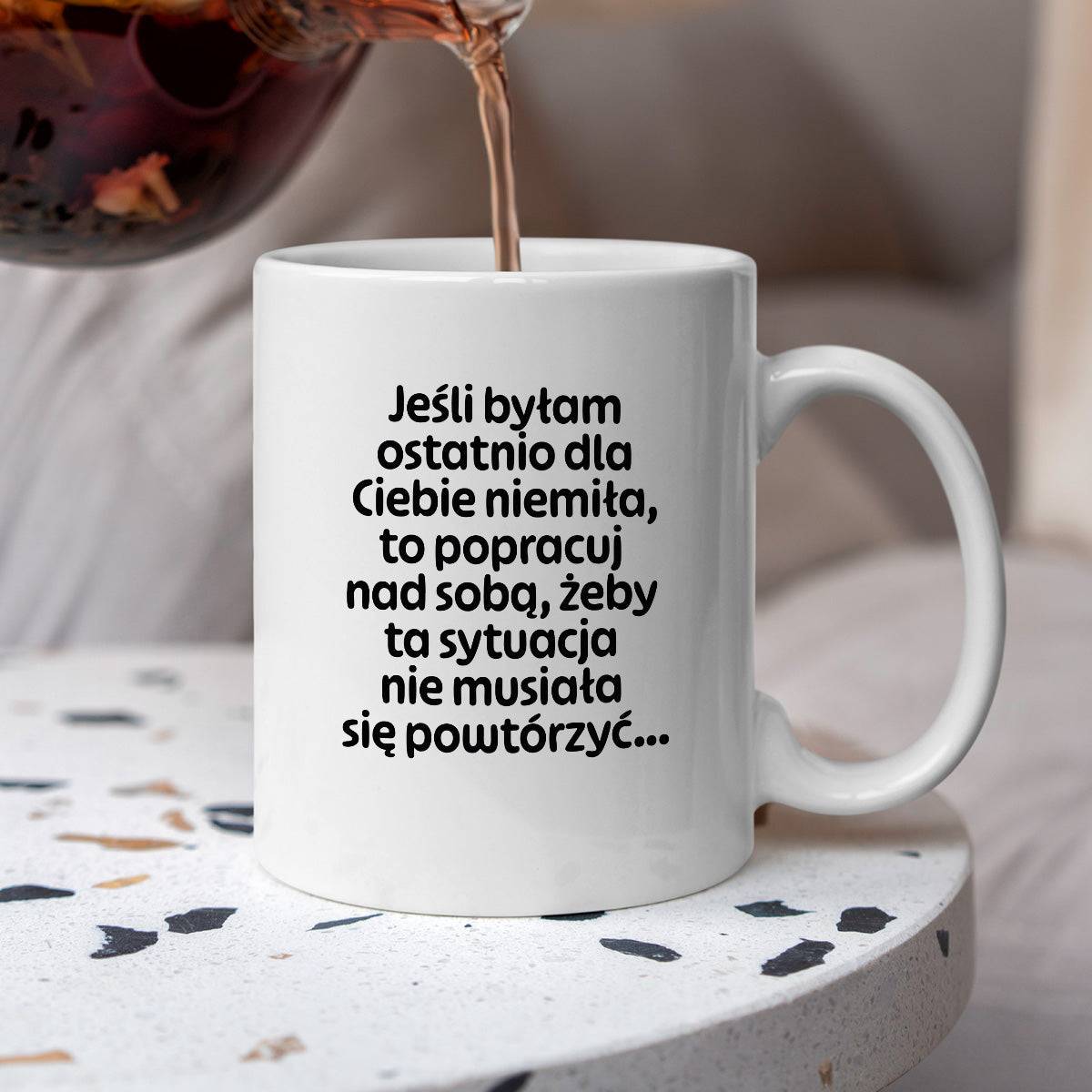 Kubek z nadrukiem - "Jeśli byłam ostatnio dla Ciebie niemiła, to popracuj nad sobą, żeby ta sytuacja nie musiała się powtórzyć"