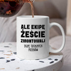 Kubek z nadrukiem "Ale ekipę żeście zmontowali, ekipę totalnych pojebó
