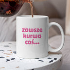 Kubek z nadrukiem "zawsze kurwa coś..." v2