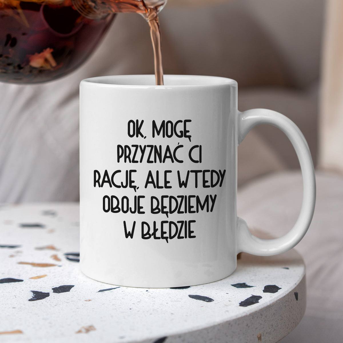 Kubek z nadrukiem "Ok, mogę przyznać Ci rację, ale wtedy oboje będziem