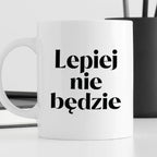 Kubek z nadrukiem "Lepiej nie będzie"