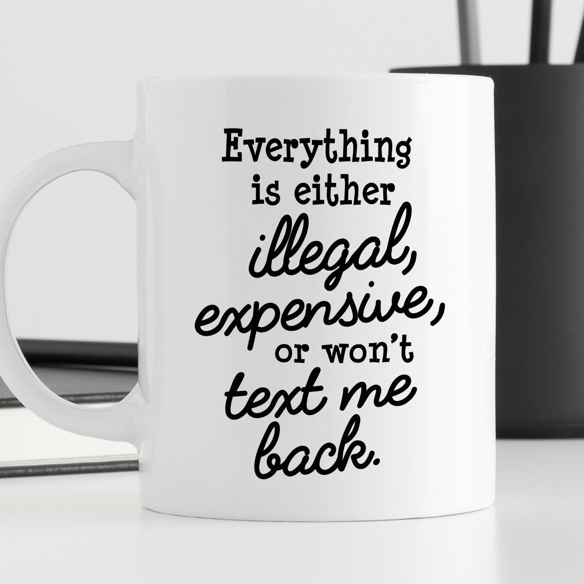 Kubek z nadrukiem "Everything is either illegal, expensive, or won’t text me back"