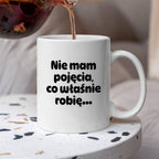 Kubek z nadrukiem - "Nie mam pojęcia, co właśnie robię..."