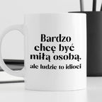 Kubek z nadrukiem "Bardzo chcę być miłą osobą, ale ludzie to idioci"