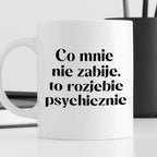 Kubek z nadrukiem "Co mnie nie zabije, to rozjebie psychicznie"