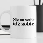 Kubek z nadrukiem "Nie no serio, idź sobie"
