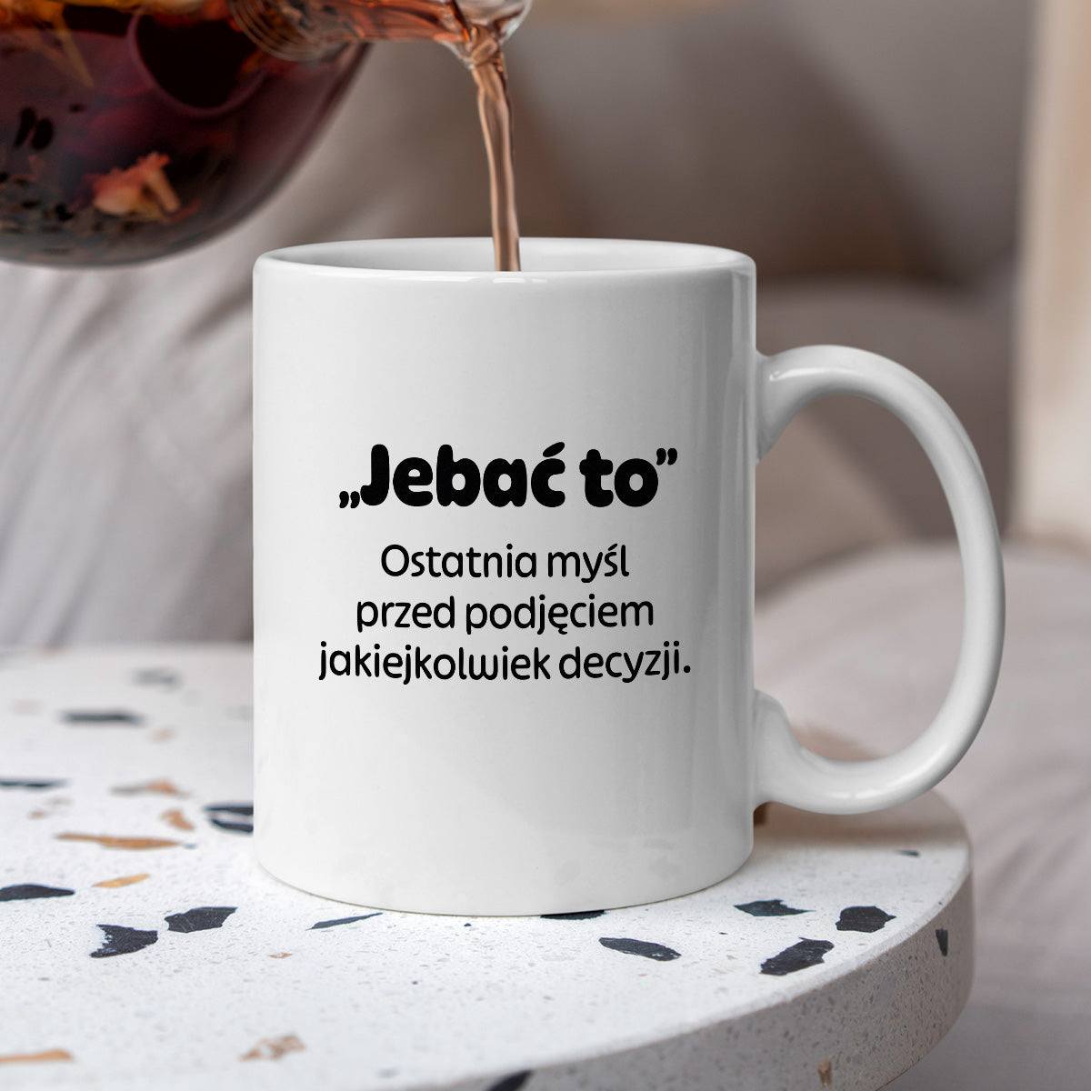 Kubek z nadrukiem - "„Jebać to - ostatnia myśl przed podjęciem jakiejkolwiek decyzji."