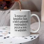 Kubek z nadrukiem "To miejsce jest kompletnie chore, a takich uzależni